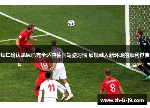 拜仁确认凯恩已完全适应德国驾驶习惯 展现融入新环境的顺利过渡