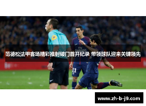 范德松法甲客场精彩推射破门首开纪录 带领球队迎来关键领先