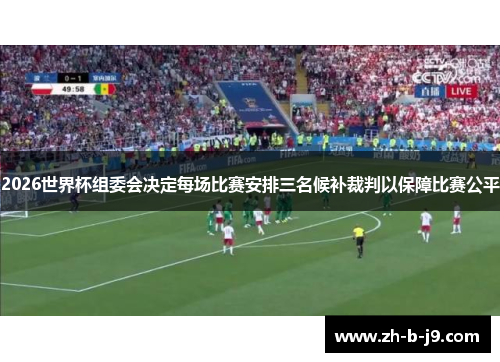 2026世界杯组委会决定每场比赛安排三名候补裁判以保障比赛公平 2026世界杯组委会决定每场比赛安排三名候补裁判以保障比赛公平
