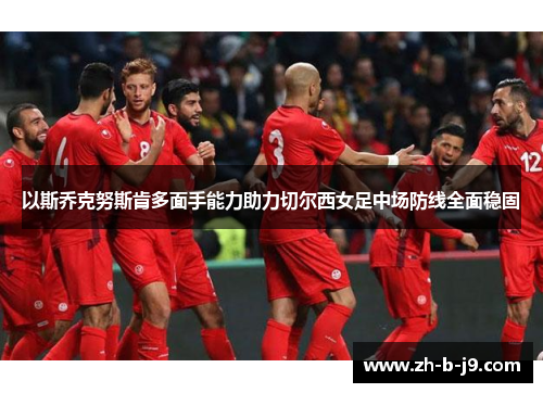 以斯乔克努斯肯多面手能力助力切尔西女足中场防线全面稳固