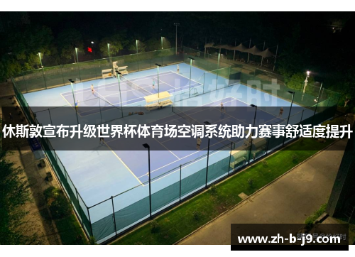 休斯敦宣布升级世界杯体育场空调系统助力赛事舒适度提升
