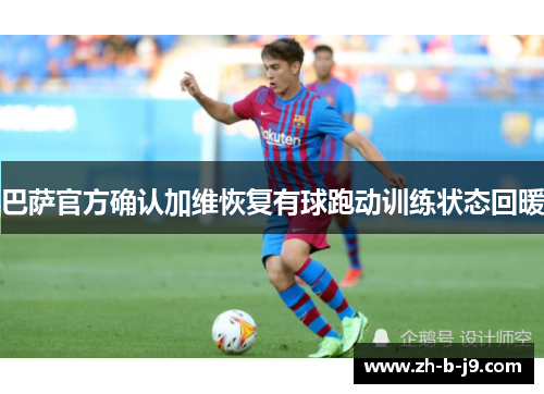 巴萨官方确认加维恢复有球跑动训练状态回暖