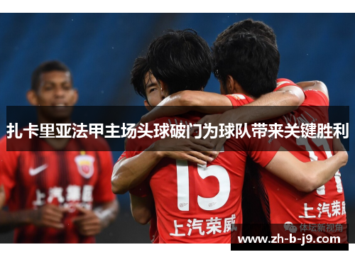 扎卡里亚法甲主场头球破门为球队带来关键胜利 扎卡里亚法甲主场头球破门为球队带来关键胜利