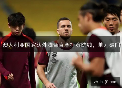 澳大利亚国家队外脚背直塞打穿防线,单刀破门 澳大利亚国家队外脚背直塞打穿防线,单刀破门