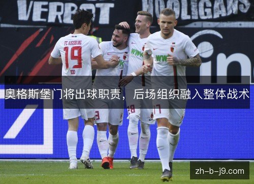 奥格斯堡门将出球职责,后场组织融入整体战术 奥格斯堡门将出球职责,后场组织融入整体战术