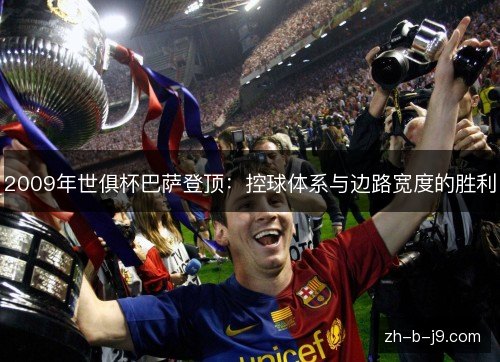 2009年世俱杯巴萨登顶:控球体系与边路宽度的胜利 2009年世俱杯巴萨登顶:控球体系与边路宽度的胜利